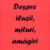 Despre iluzii, mituri, amagiri