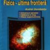 Fizica - Ultima frontiera