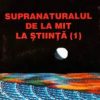 Supranaturalul de la mit la stiinta - vol. 1