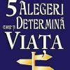 Cele 5 alegeri care-ti determina viata