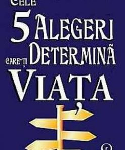 Cele 5 alegeri care-ti determina viata