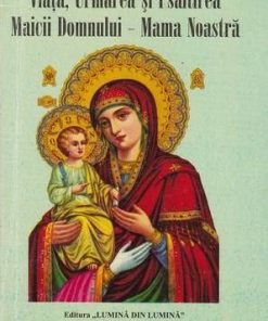 Viata, Urmarea si Psaltirea Maicii Domnului - Mama Noastra