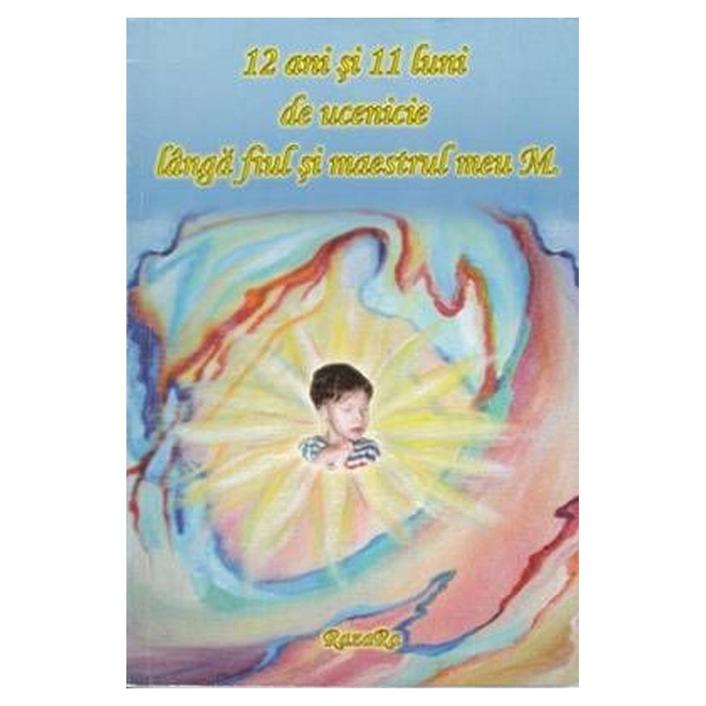 12 ani si 11 luni de ucenicie langa fiul si maestrul meu M. 12 ani si 11 luni de ucenicie langa fiul si maestrul meu M.